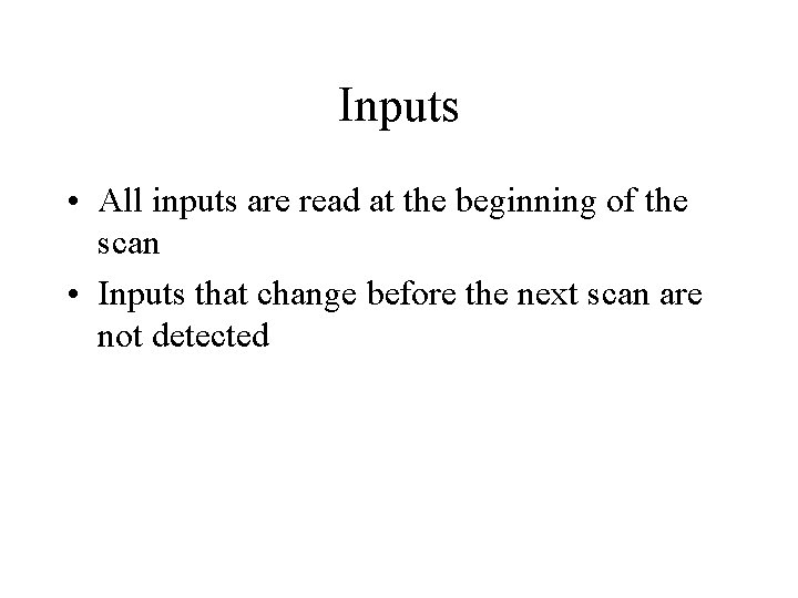 Inputs • All inputs are read at the beginning of the scan • Inputs