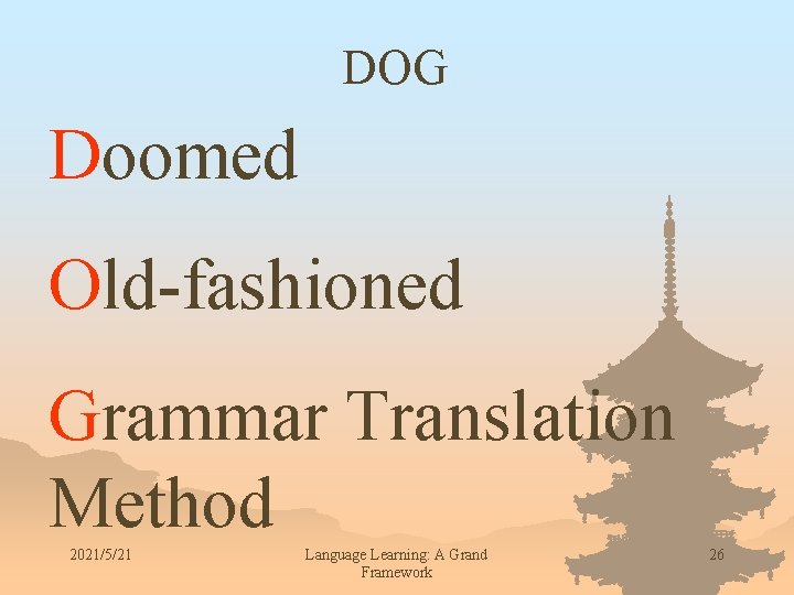DOG Doomed Old-fashioned Grammar Translation Method 2021/5/21 Language Learning: A Grand Framework 26 
