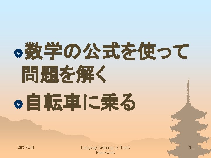 |数学の公式を使って 問題を解く |自転車に乗る 2021/5/21 Language Learning: A Grand Framework 31 