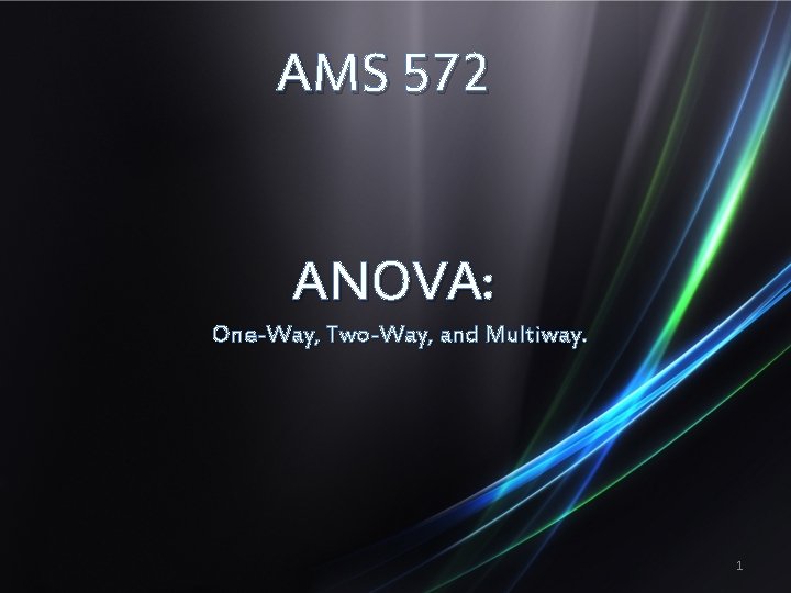 AMS 572 ANOVA: One-Way, Two-Way, and Multiway. 1 