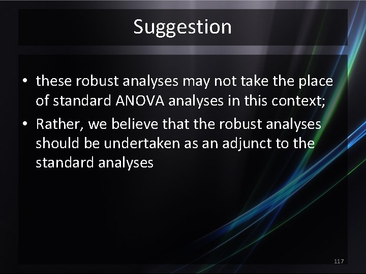 Suggestion • these robust analyses may not take the place of standard ANOVA analyses