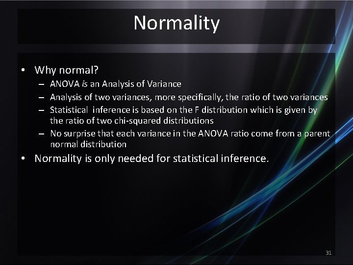Normality • Why normal? – ANOVA is an Analysis of Variance – Analysis of