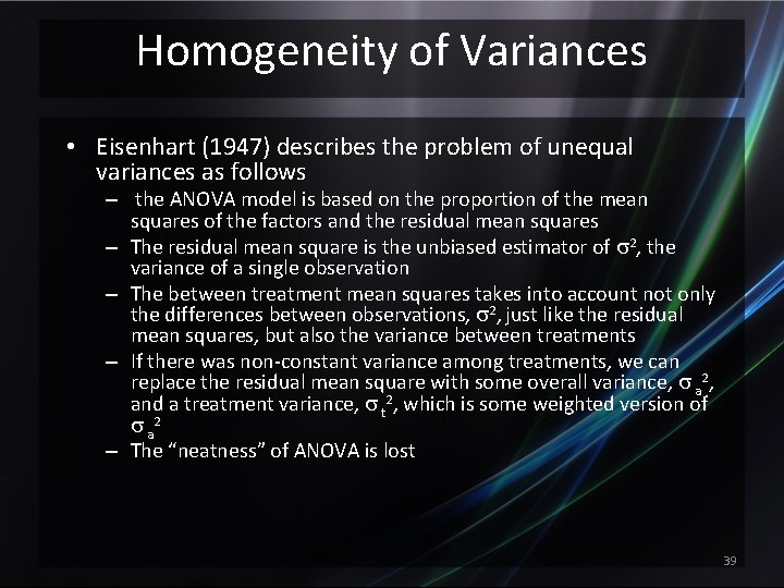 Homogeneity of Variances • Eisenhart (1947) describes the problem of unequal variances as follows