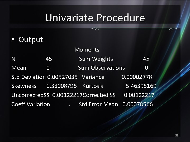 Univariate Procedure • Output Moments N 45 Sum Weights 45 Mean 0 Sum Observations