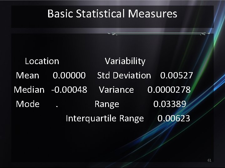 Basic Statistical Measures Location Variability Mean 0. 00000 Std Deviation 0. 00527 Median -0.