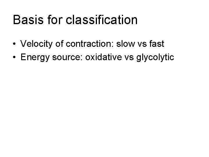 Basis for classification • Velocity of contraction: slow vs fast • Energy source: oxidative