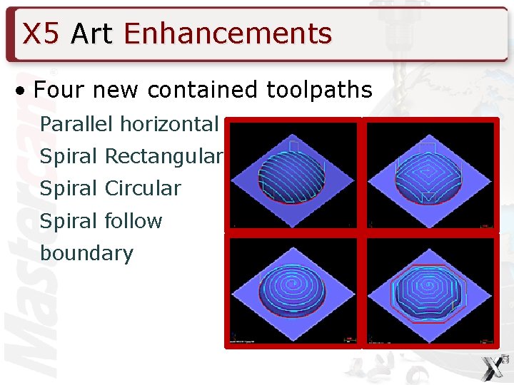 X 5 Art Enhancements • Four new contained toolpaths Parallel horizontal Spiral Rectangular Spiral