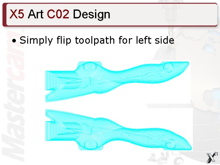 X 5 Art C 02 Design • Simply flip toolpath for left side 