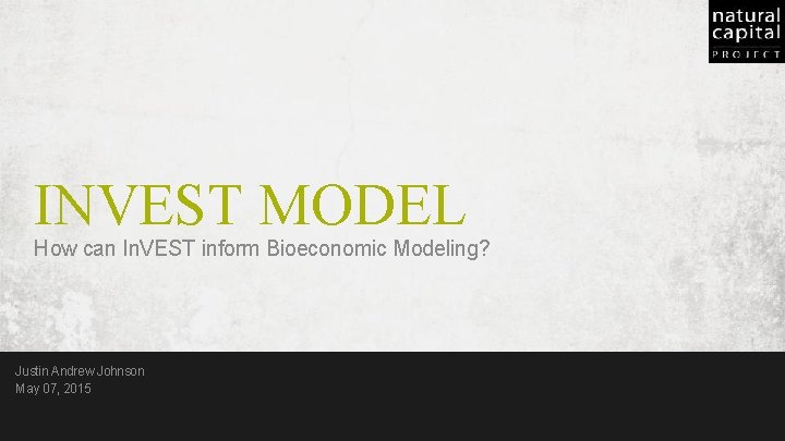 INVEST MODEL How can In. VEST inform Bioeconomic Modeling? Justin Andrew Johnson May 07,