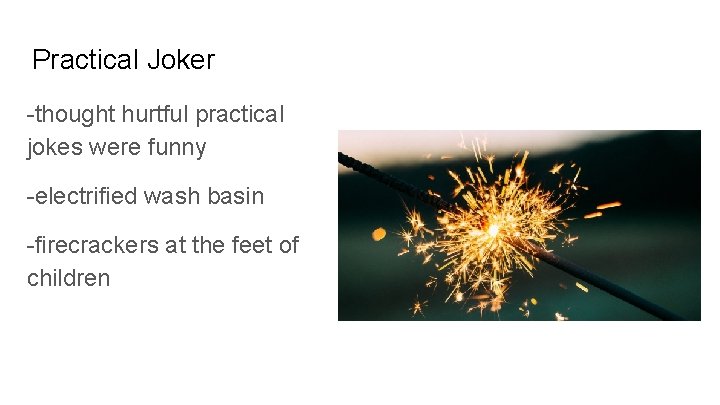 Practical Joker -thought hurtful practical jokes were funny -electrified wash basin -firecrackers at the