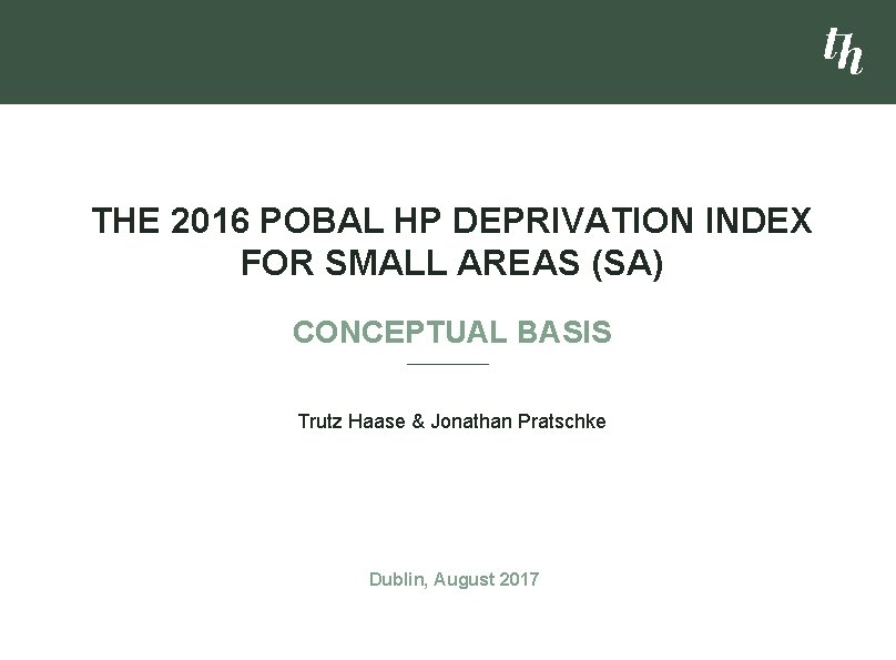 THE 2016 POBAL HP DEPRIVATION INDEX FOR SMALL AREAS (SA) CONCEPTUAL BASIS Trutz Haase