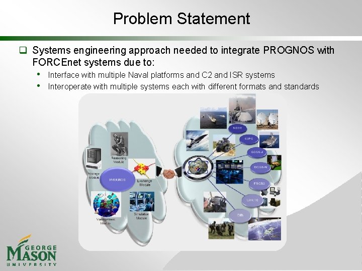 Problem Statement q Systems engineering approach needed to integrate PROGNOS with FORCEnet systems due