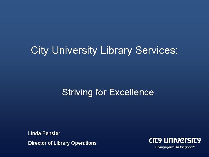 City University Library Services: Striving for Excellence Linda Fenster Director of Library Operations 