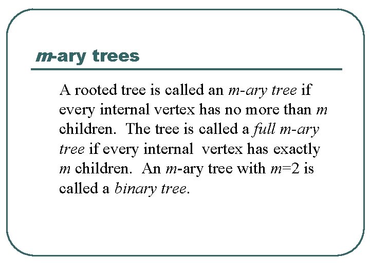 m-ary trees A rooted tree is called an m-ary tree if every internal vertex m-ary trees A rooted tree is called an m-ary tree if every internal vertex