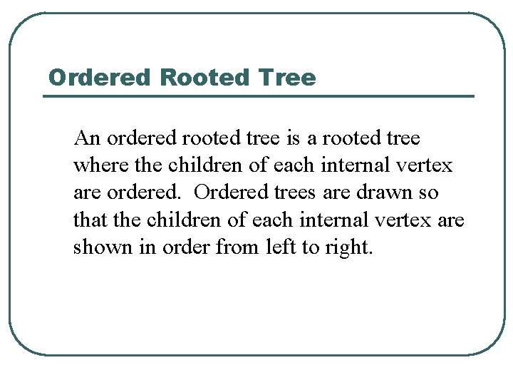 Ordered Rooted Tree An ordered rooted tree is a rooted tree where the children