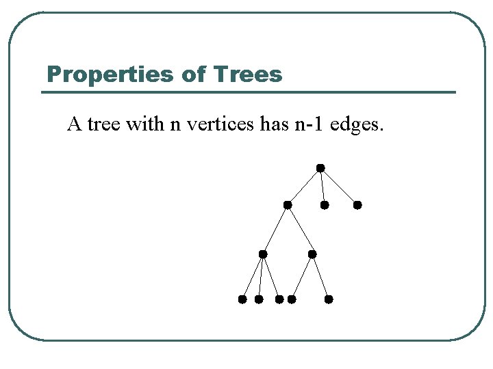 Properties of Trees A tree with n vertices has n-1 edges. 