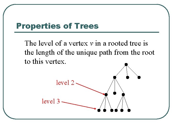 Properties of Trees The level of a vertex v in a rooted tree is