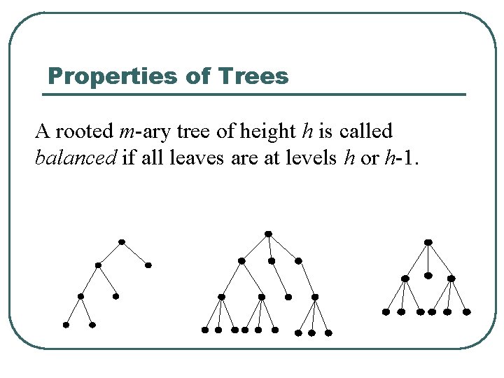 Properties of Trees A rooted m-ary tree of height h is called balanced if