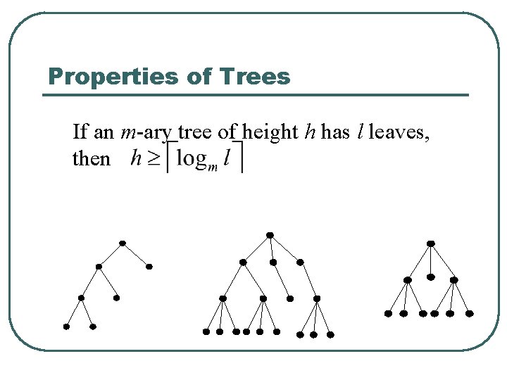 Properties of Trees If an m-ary tree of height h has l leaves, then