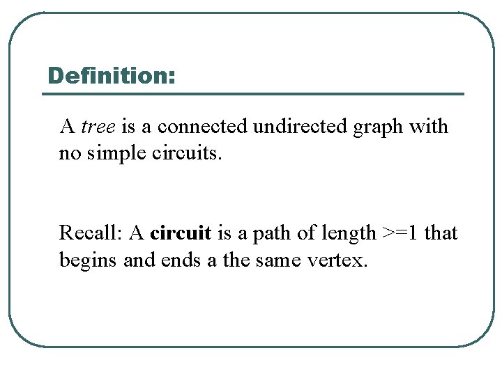 Definition: A tree is a connected undirected graph with no simple circuits. Recall: A