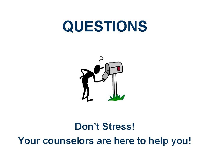 QUESTIONS Don’t Stress! Your counselors are here to help you! 