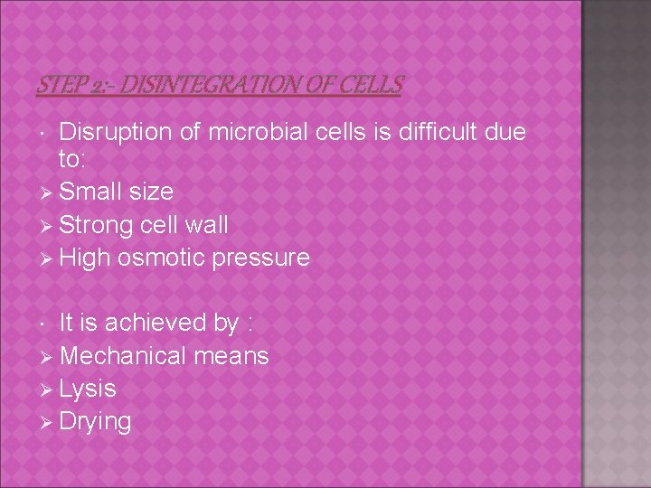 STEP 2: - DISINTEGRATION OF CELLS Disruption of microbial cells is difficult due to: