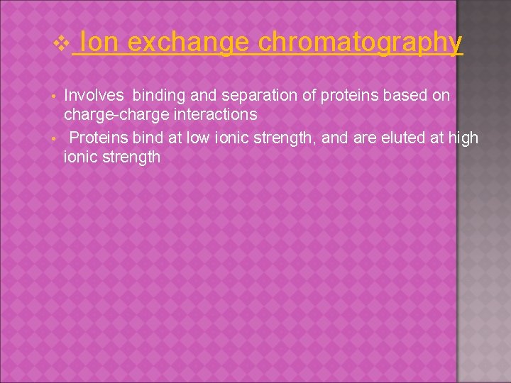 v Ion exchange chromatography Involves binding and separation of proteins based on charge-charge interactions