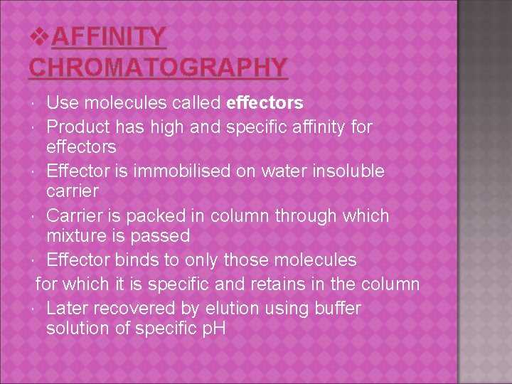 v. AFFINITY CHROMATOGRAPHY Use molecules called effectors Product has high and specific affinity for