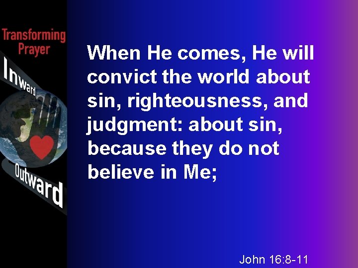 When He comes, He will convict the world about sin, righteousness, and judgment: about