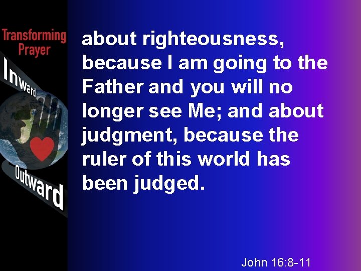 about righteousness, because I am going to the Father and you will no longer