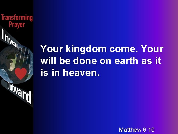 Your kingdom come. Your will be done on earth as it is in heaven.