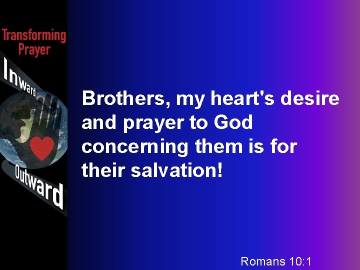 Brothers, my heart's desire and prayer to God concerning them is for their salvation!