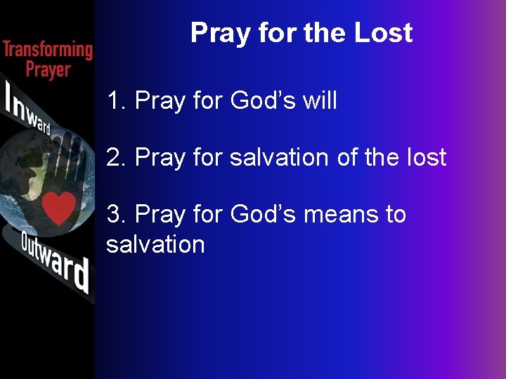 Pray for the Lost 1. Pray for God’s will 2. Pray for salvation of