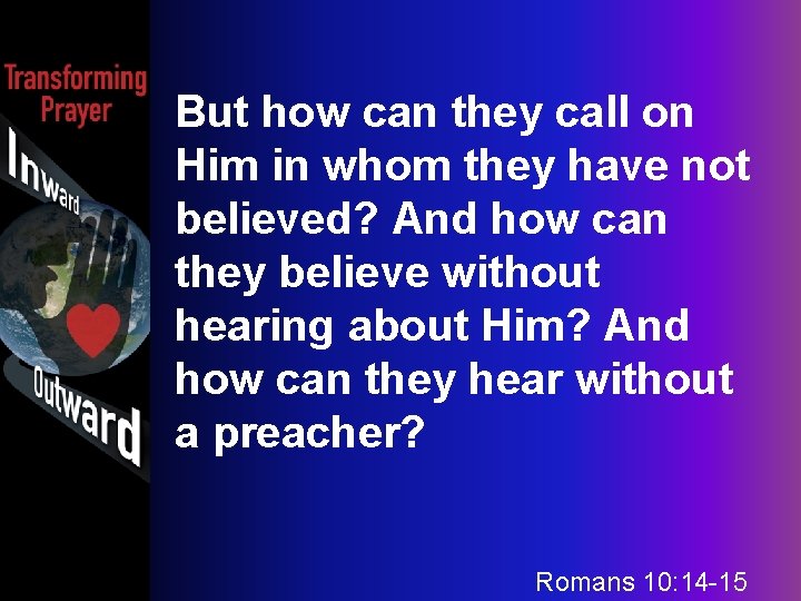 But how can they call on Him in whom they have not believed? And