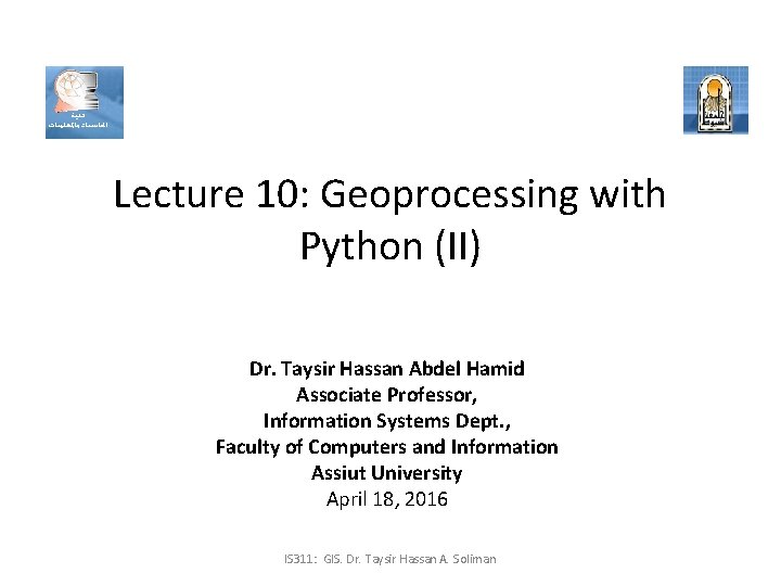 Lecture 10: Geoprocessing with Python (II) Dr. Taysir Hassan Abdel Hamid Associate Professor, Information