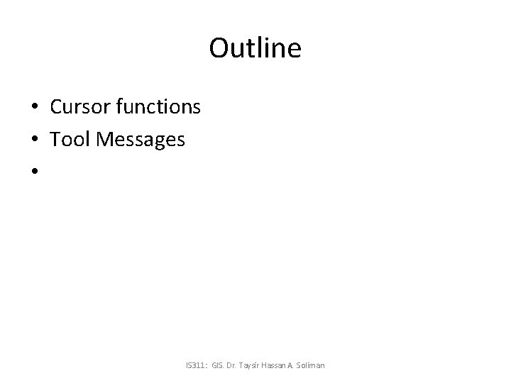 Outline • Cursor functions • Tool Messages • IS 311: GIS. Dr. Taysir Hassan