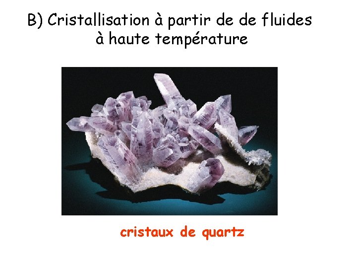 B) Cristallisation à partir de de fluides à haute température cristaux de quartz 