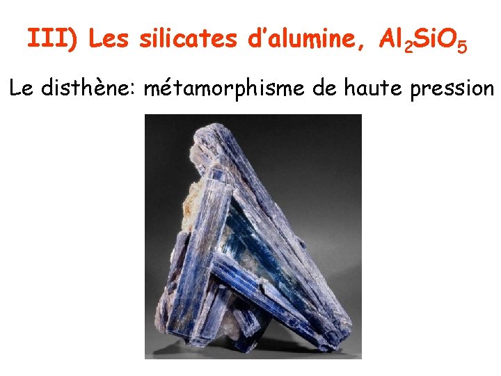 III) Les silicates d’alumine, Al 2 Si. O 5 Le disthène: métamorphisme de haute