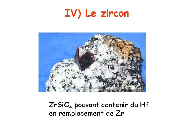 IV) Le zircon Zr. Si. O 4 pouvant contenir du Hf en remplacement de