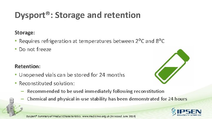 Dysport®: Storage and retention Storage: • Requires refrigeration at temperatures between 2ᴼC and 8ᴼC