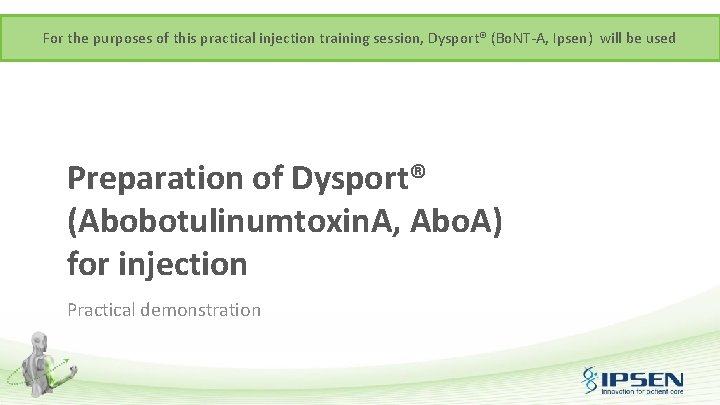 For the purposes of this practical injection training session, Dysport® (Bo. NT-A, Ipsen) will