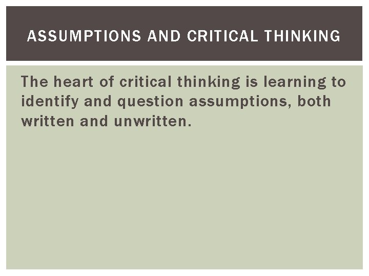 ASSUMPTIONS AND CRITICAL THINKING The heart of critical thinking is learning to identify and