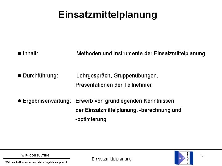 Einsatzmittelplanung Inhalt: Methoden und Instrumente der Einsatzmittelplanung Durchführung: Lehrgespräch, Gruppenübungen, Präsentationen der Teilnehmer Ergebniserwartung: