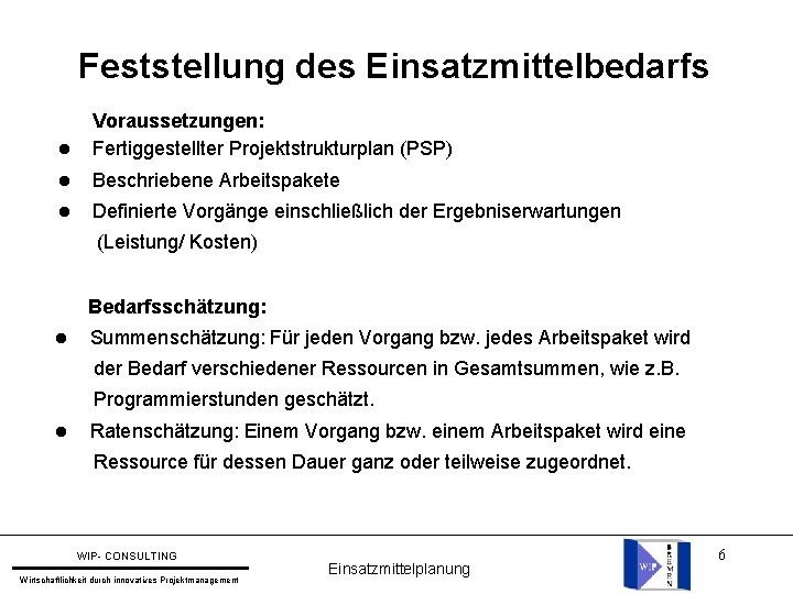 Feststellung des Einsatzmittelbedarfs Voraussetzungen: Fertiggestellter Projektstrukturplan (PSP) Beschriebene Arbeitspakete Definierte Vorgänge einschließlich der Ergebniserwartungen