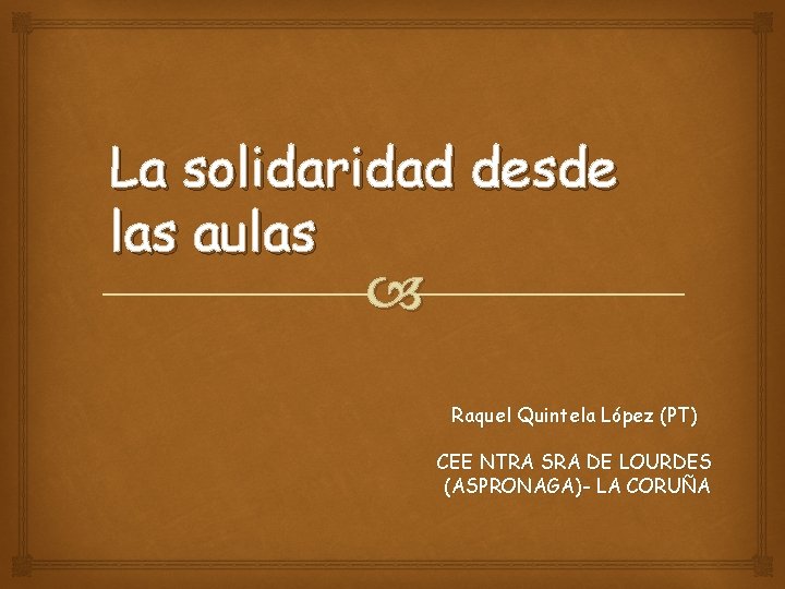 La solidaridad desde las aulas Raquel Quintela López (PT) CEE NTRA SRA DE LOURDES