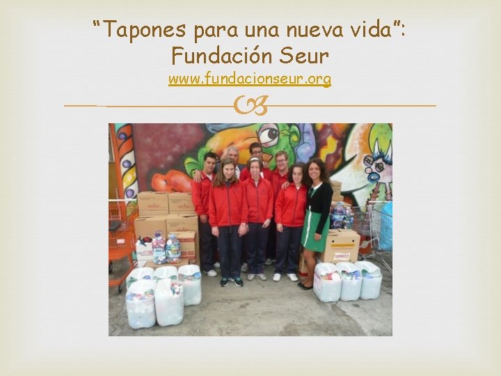 “Tapones para una nueva vida”: Fundación Seur www. fundacionseur. org 