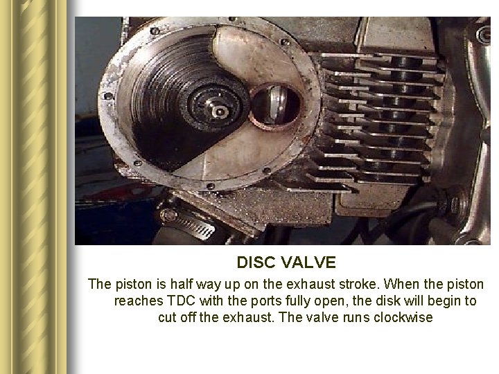 DISC VALVE The piston is half way up on the exhaust stroke. When the