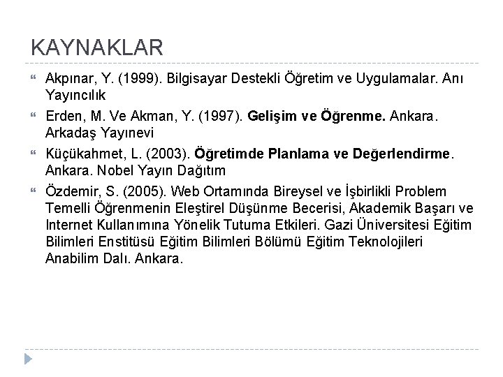 KAYNAKLAR Akpınar, Y. (1999). Bilgisayar Destekli Öğretim ve Uygulamalar. Anı Yayıncılık Erden, M. Ve