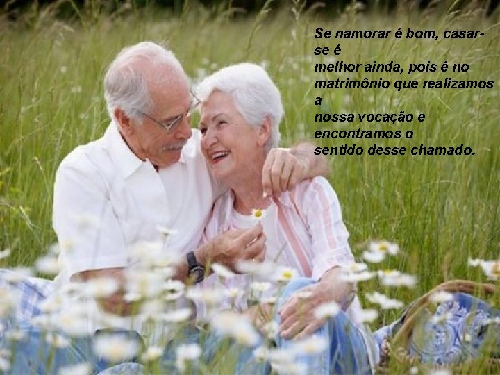 Se namorar é bom, casarse é melhor ainda, pois é no matrimônio que realizamos