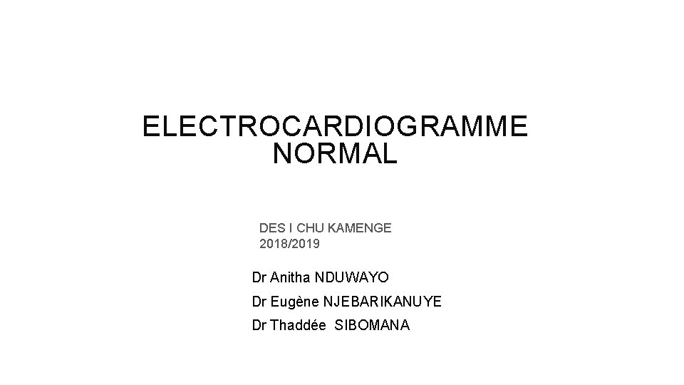ELECTROCARDIOGRAMME NORMAL DES I CHU KAMENGE 2018/2019 Dr Anitha NDUWAYO Dr Eugène NJEBARIKANUYE Dr
